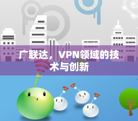 广联达,VPN领域的技术与创新 广联达,VPN领域的技术与创新