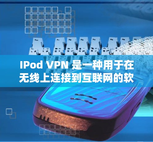 IPod VPN 是一种用于在无线上连接到互联网的软件工具，专为 iPod（iPhone和iPad）设计的。它允许用户在没有额外设备的情况下，直接连接到互联网，提供了一种高效、安全的上网体验