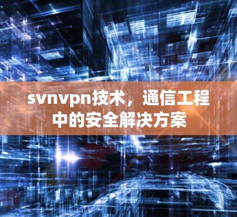 svnvpn技术，通信工程中的安全解决方案