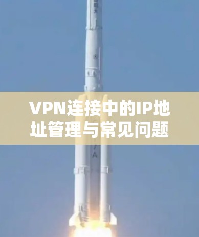 VPN连接中的IP地址管理与常见问题解析 VPN连接中的IP地址管理与常见问题解析