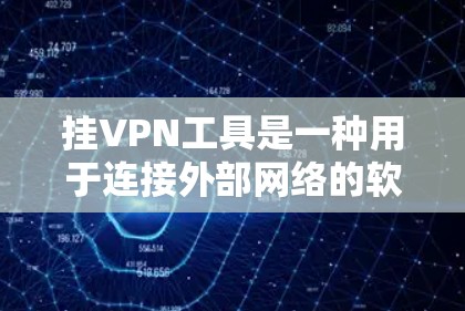 挂VPN工具是一种用于连接外部网络的软件，通常通过密码或端口进行控制。以下是几种常见的挂VPN工具及其特点