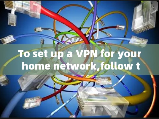 To set up a VPN for your home network,follow these organized steps: To set up a VPN for your home network,follow these organized steps: