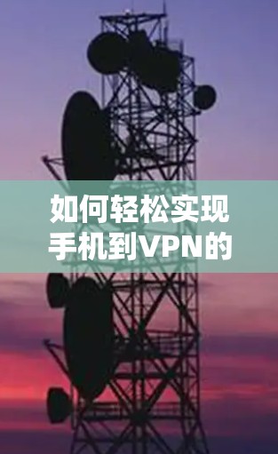 如何轻松实现手机到VPN的连接