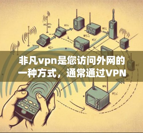非凡vpn是您访问外网的一种方式，通常通过VPN来确保数据安全。以下是关于非凡vpn的详细介绍