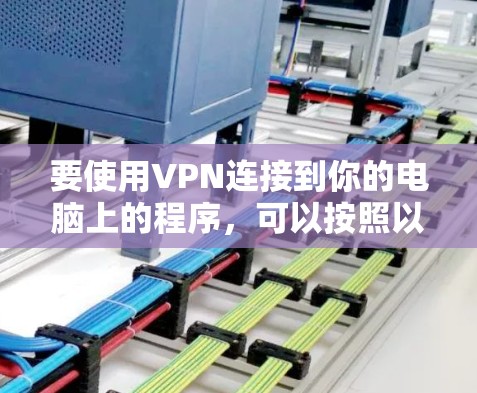 要使用VPN连接到你的电脑上的程序,可以按照以下步骤操作 要使用VPN连接到你的电脑上的程序,可以按照以下步骤操作
