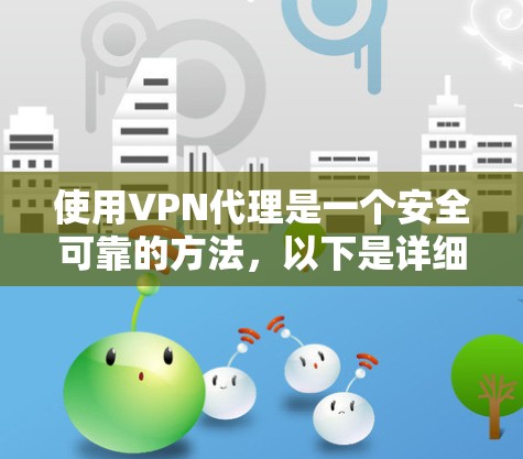 使用VPN代理是一个安全可靠的方法,以下是详细的步骤指南 使用VPN代理是一个安全可靠的方法,以下是详细的步骤指南