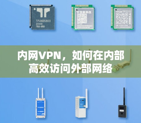 内网VPN,如何在内部高效访问外部网络 内网VPN,如何在内部高效访问外部网络