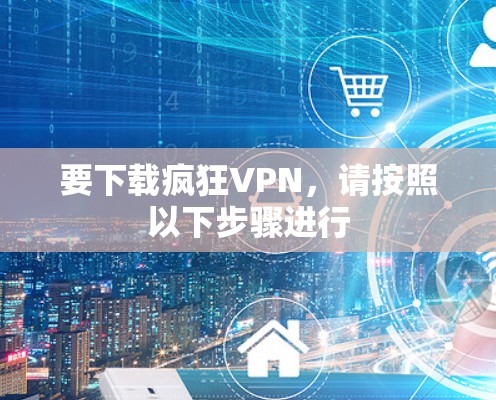 要下载疯狂VPN,请按照以下步骤进行 要下载疯狂VPN,请按照以下步骤进行
