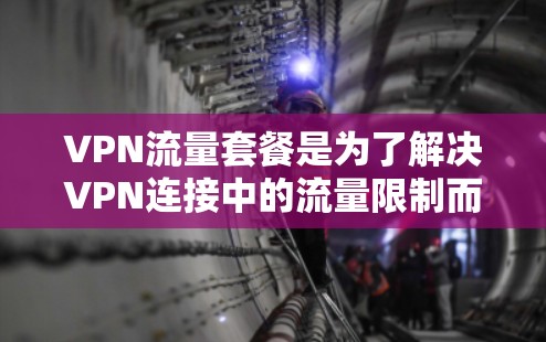 VPN流量套餐是为了解决VPN连接中的流量限制而设计的套餐,主要包括流量包和使用限制。以下是关于VPN流量套餐的一些基本信息 VPN流量套餐是为了解决VPN连接中的流量限制而设计的套餐,主要包括流量包和使用限制。以下是关于VPN流量套餐的一些基本信息