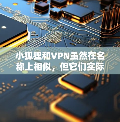小狐狸和VPN虽然在名称上相似,但它们实际上是指不同的事物。以下是它们的解释 小狐狸和VPN虽然在名称上相似,但它们实际上是指不同的事物。以下是它们的解释