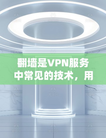 <strong>翻墙</strong>是VPN服务中常见的技术，用于将从外部进入的网络切换到内部网络。如果你所在的地区没有VPN服务器覆盖，以下几种方法可以帮助你绕过<strong>翻墙</strong>问题
