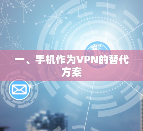 一、手机作为VPN的替代方案 一、手机作为VPN的替代方案