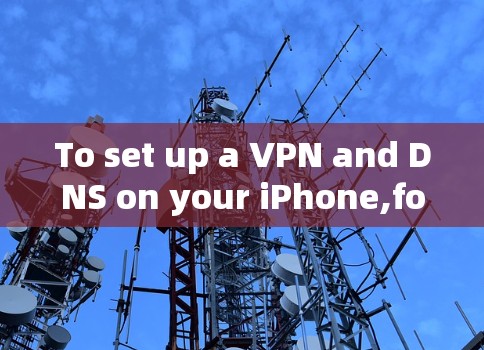 To set up a VPN and DNS on your iPhone,follow these organized steps: