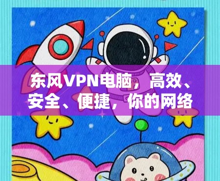 东风VPN电脑,高效、安全、便捷,你的网络连接新标准 东风VPN电脑,高效、安全、便捷,你的网络连接新标准