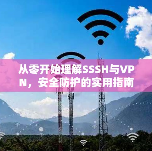 从零开始理解SSSH与VPN,安全防护的实用指南 从零开始理解SSSH与VPN,安全防护的实用指南