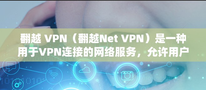 翻越 VPN(翻越Net VPN)是一种用于VPN连接的网络服务,允许用户绕过网络防火墙,访问外部网站。以下是一些关于翻越 VPN 的步骤指南和信息 翻越 VPN(翻越Net VPN)是一种用于VPN连接的网络服务,允许用户绕过网络防火墙,访问外部网站。以下是一些关于翻越 VPN 的步骤指南和信息
