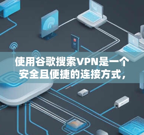 使用谷歌搜索VPN是一个安全且便捷的连接方式,可以帮助你在线访问外部网络。以下是一些步骤指南,帮助你轻松实现VPN连接 使用谷歌搜索VPN是一个安全且便捷的连接方式,可以帮助你在线访问外部网络。以下是一些步骤指南,帮助你轻松实现VPN连接