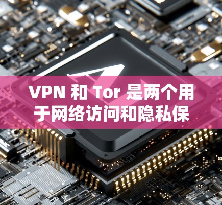 VPN 和 Tor 是两个用于网络访问和隐私保护的工具,以下是它们的详细解释 VPN 和 Tor 是两个用于网络访问和隐私保护的工具,以下是它们的详细解释