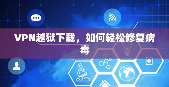 VPN越狱下载,如何轻松修复病毒 VPN越狱下载,如何轻松修复病毒
