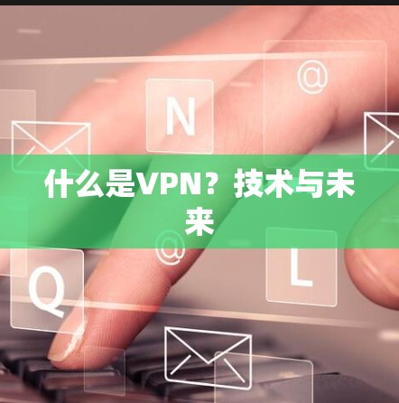 什么是VPN？技术与未来