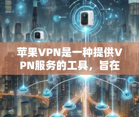 苹果VPN是一种提供VPN服务的工具，旨在保护您的网络和数据。以下是使用苹果VPN的步骤