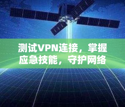 测试VPN连接，掌握应急技能，守护网络稳定性