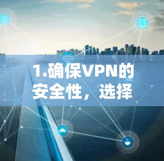 1.确保VPN的安全性,选择一个可靠的VPN服务,比如1VPN、Cut-the-Knot VPN等,这些服务通常有详细的隐私保护措施 1.确保VPN的安全性,选择一个可靠的VPN服务,比如1VPN、Cut-the-Knot VPN等,这些服务通常有详细的隐私保护措施