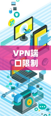 VPN端口限制是保障用户在VPN中的安全和流畅使用的关键。以下是对端口限制的详细说明 VPN端口限制是保障用户在VPN中的安全和流畅使用的关键。以下是对端口限制的详细说明