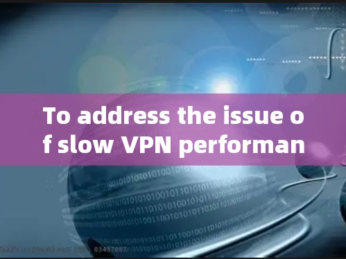 To address the issue of slow VPN performance,follow these organized steps: