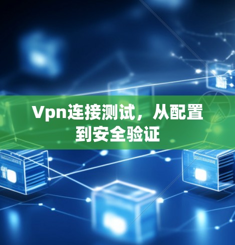Vpn连接测试,从配置到安全验证 Vpn连接测试,从配置到安全验证