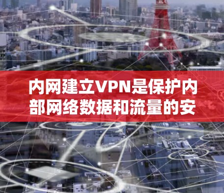 内网建立VPN是保护内部网络数据和流量的安全方式，尤其是在企业中，内网通常指的是内部网络，内网VPN可以帮助防止内部网络被其他网络（如外部VPN）窃取或下载敏感数据。以下是建立内网VPN的步骤指南