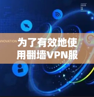 为了有效地使用<strong>翻墙</strong>VPN服务，您可以按照以下步骤进行