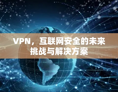 VPN，互联网安全的未来挑战与解决方案