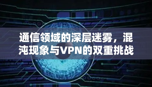 通信领域的深层迷雾，混沌现象与VPN的双重挑战