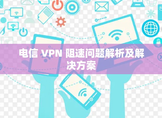 电信 VPN 阻速问题解析及解决方案