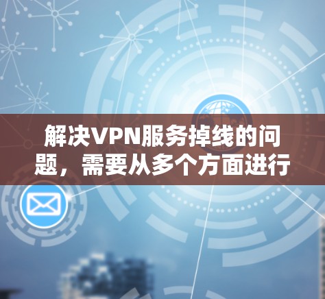 解决VPN服务掉线的问题,需要从多个方面进行排查和调整。以下是一些具体的步骤和建议 解决VPN服务掉线的问题,需要从多个方面进行排查和调整。以下是一些具体的步骤和建议