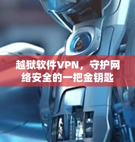 越狱软件VPN，守护网络安全的一把金钥匙