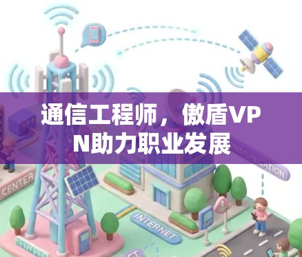 通信工程师,傲盾VPN助力职业发展 通信工程师,傲盾VPN助力职业发展