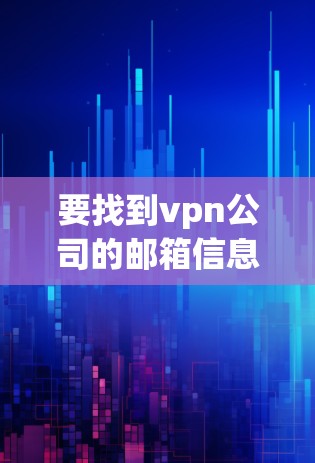 要找到vpn公司的邮箱信息,可以按照以下步骤进行 要找到vpn公司的邮箱信息,可以按照以下步骤进行