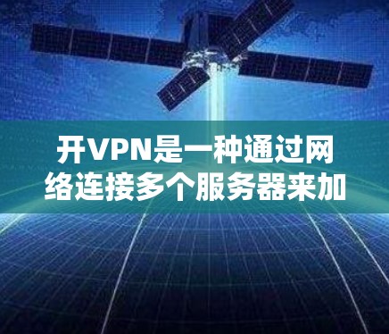 开VPN是一种通过网络连接多个服务器来加密数据传输的软件,广泛应用于在线交易、文件共享等场景。以下是几种常用的开VPN软件及其特点和使用步骤 开VPN是一种通过网络连接多个服务器来加密数据传输的软件,广泛应用于在线交易、文件共享等场景。以下是几种常用的开VPN软件及其特点和使用步骤