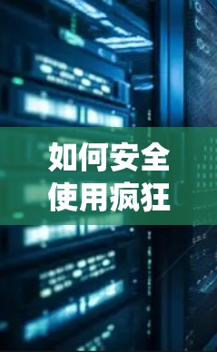 如何安全使用疯狂vpn进行加密连接 如何安全使用疯狂vpn进行加密连接