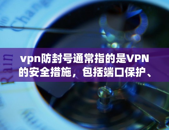 vpn防封号通常指的是VPN的安全措施,包括端口保护、流量控制、防火墙设置等,以防止攻击者进入VPN并获取数据。以下是解决VPN安全问题的一些方法 vpn防封号通常指的是VPN的安全措施,包括端口保护、流量控制、防火墙设置等,以防止攻击者进入VPN并获取数据。以下是解决VPN安全问题的一些方法