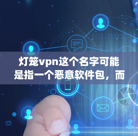 灯笼vpn这个名字可能是指一个恶意软件包,而不是一个网络服务。恶意软件包通常用于感染或恶意操作,导致系统崩溃或恶意行为 灯笼vpn这个名字可能是指一个恶意软件包,而不是一个网络服务。恶意软件包通常用于感染或恶意操作,导致系统崩溃或恶意行为