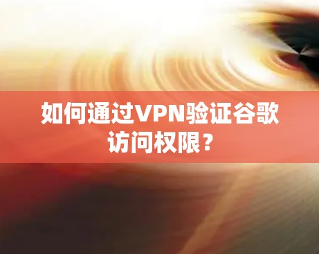 如何通过VPN验证谷歌访问权限? 如何通过VPN验证谷歌访问权限?