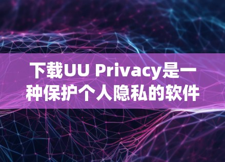 下载UU Privacy是一种保护个人隐私的软件，主要功能包括数据加密、隐私策略设置、数据删除等。以下是使用UU Privacy的具体步骤