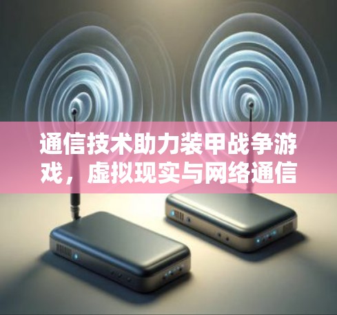 通信技术助力装甲战争游戏，虚拟现实与网络通信的深度融合