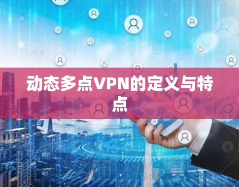 动态多点VPN的定义与特点 动态多点VPN的定义与特点