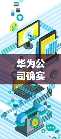 华为公司确实推出了与网络监控和安全相关的产品，其中一种功能就是 系统VPN，但具体情况可能因产品版本和配置而异。以下是一些关于华为系统VPN的常见信息和配置