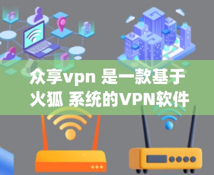 众享vpn 是一款基于 火狐 系统的VPN软件,旨在为用户提供VPN连接服务。以下是关于 众享vpn 的一些关键信息 众享vpn 是一款基于 火狐 系统的VPN软件,旨在为用户提供VPN连接服务。以下是关于 众享vpn 的一些关键信息