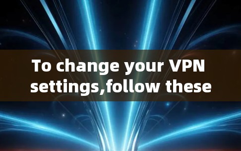 To change your VPN settings,follow these organized steps: To change your VPN settings,follow these organized steps: